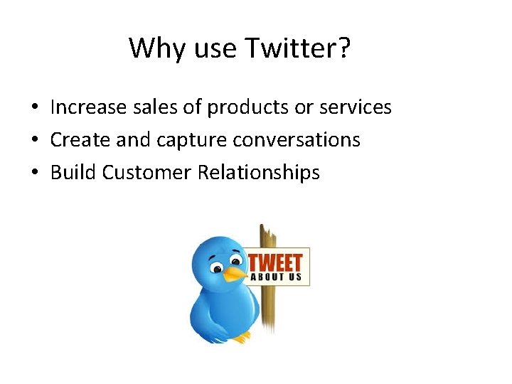 Why use Twitter? • Increase sales of products or services • Create and capture