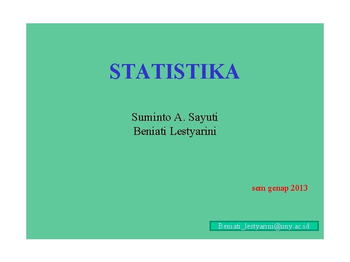 STATISTIKA Suminto A. Sayuti Beniati Lestyarini sem genap 2013 Beniati_lestyarini@uny. ac. id 