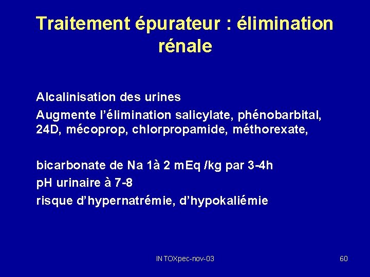 Traitement épurateur : élimination rénale Alcalinisation des urines Augmente l’élimination salicylate, phénobarbital, 24 D,