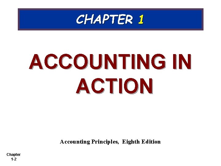 CHAPTER 1 ACCOUNTING IN ACTION Accounting Principles, Eighth Edition Chapter 1 -2 