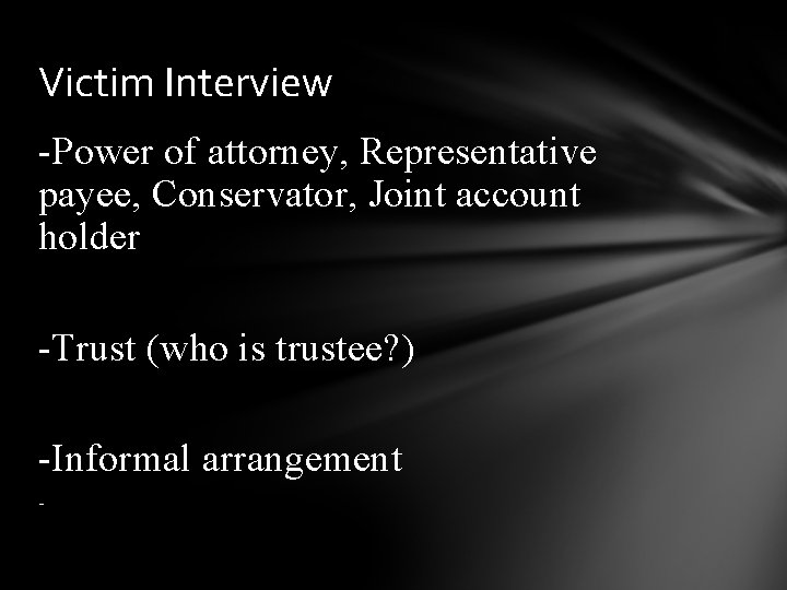 Victim Interview -Power of attorney, Representative payee, Conservator, Joint account holder -Trust (who is