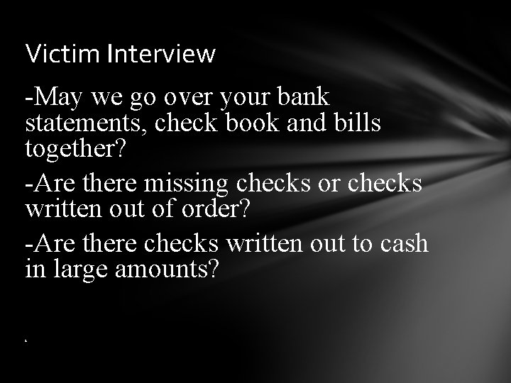 Victim Interview -May we go over your bank statements, check book and bills together?