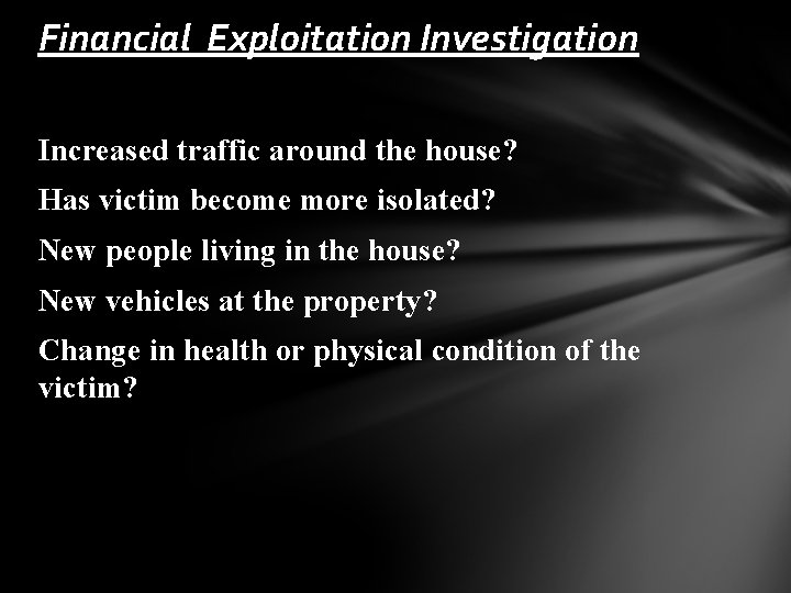 Financial Exploitation Investigation Increased traffic around the house? Has victim become more isolated? New