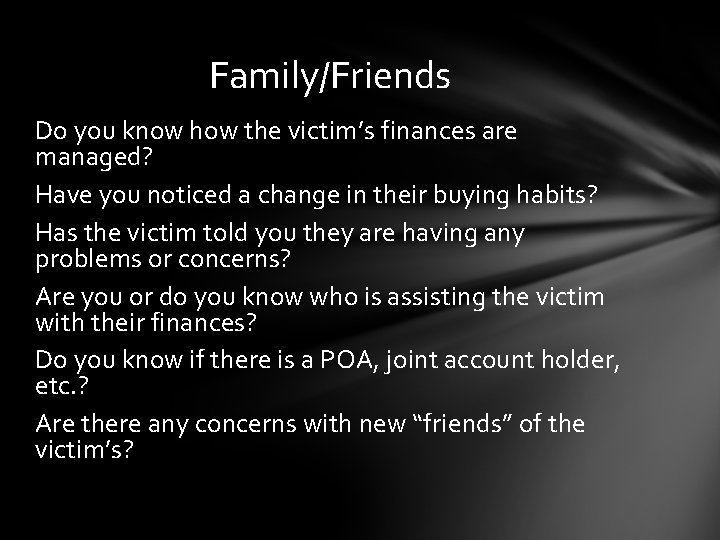 Family/Friends Do you know how the victim’s finances are managed? Have you noticed a