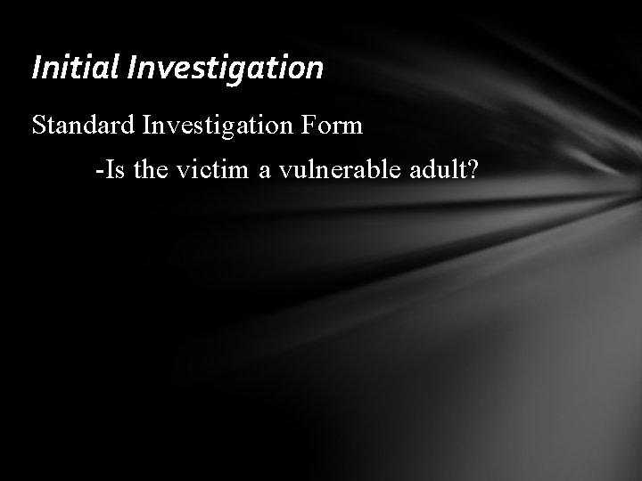 Initial Investigation Standard Investigation Form -Is the victim a vulnerable adult? 