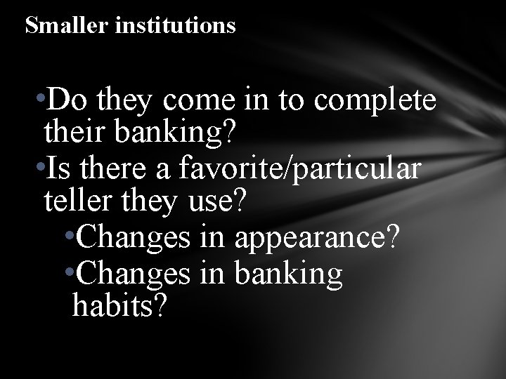 Smaller institutions • Do they come in to complete their banking? • Is there