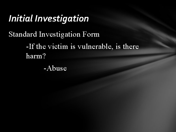 Initial Investigation Standard Investigation Form -If the victim is vulnerable, is there harm? -Abuse