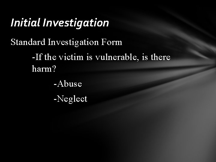 Initial Investigation Standard Investigation Form -If the victim is vulnerable, is there harm? -Abuse