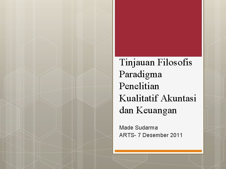 Tinjauan Filosofis Paradigma Penelitian Kualitatif Akuntasi dan Keuangan Made Sudarma ARTS- 7 Desember 2011 Tinjauan Filosofis Paradigma Penelitian Kualitatif Akuntasi dan Keuangan Made Sudarma ARTS- 7 Desember 2011