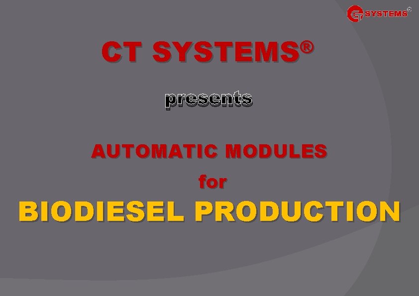 CT ® SYSTEMS presents AUTOMATIC MODULES for BIODIESEL PRODUCTION 