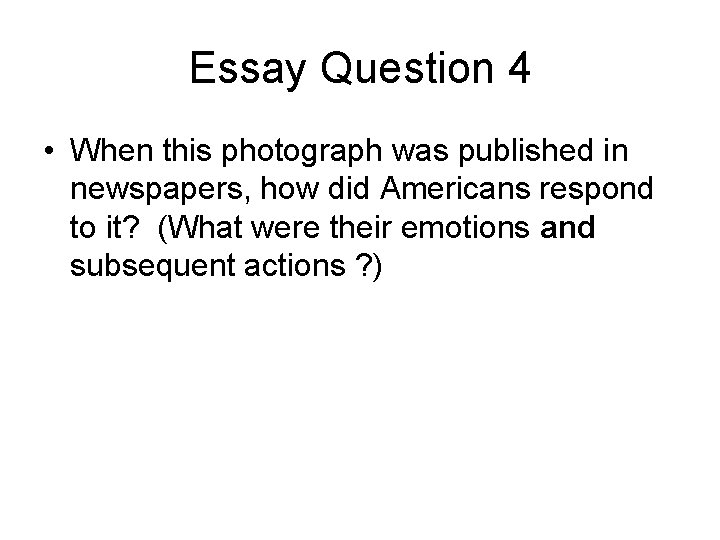 Essay Question 4 • When this photograph was published in newspapers, how did Americans