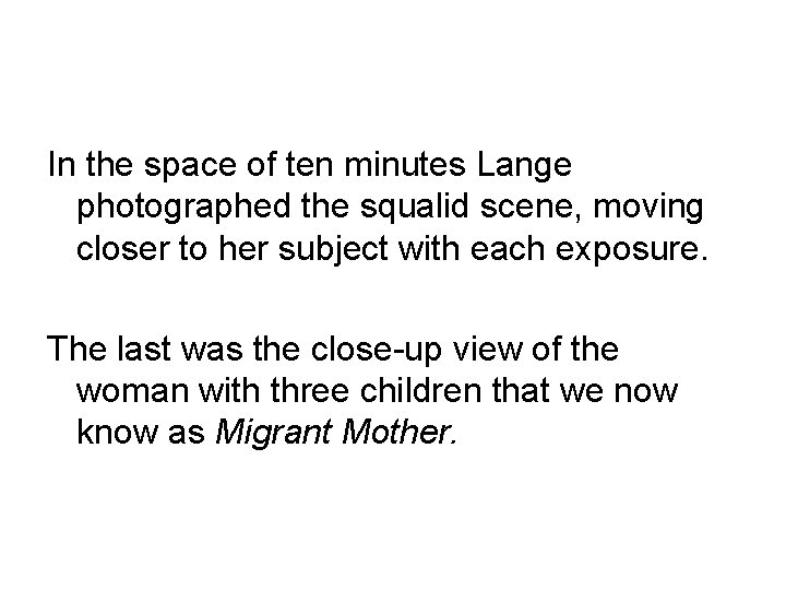 In the space of ten minutes Lange photographed the squalid scene, moving closer to