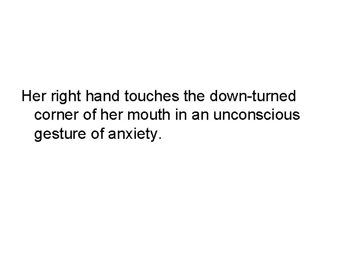 Her right hand touches the down-turned corner of her mouth in an unconscious gesture