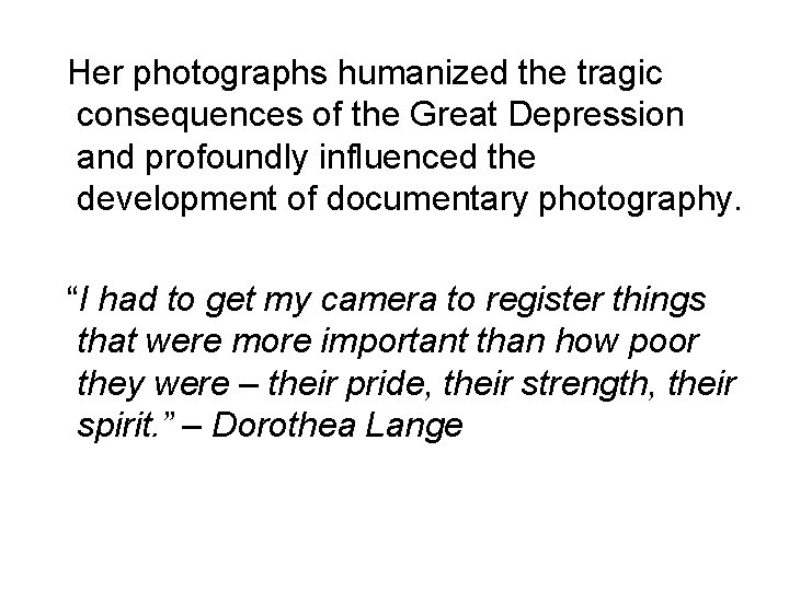 Her photographs humanized the tragic consequences of the Great Depression and profoundly influenced the