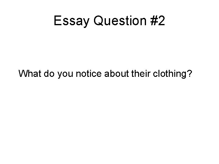 Essay Question #2 What do you notice about their clothing? 