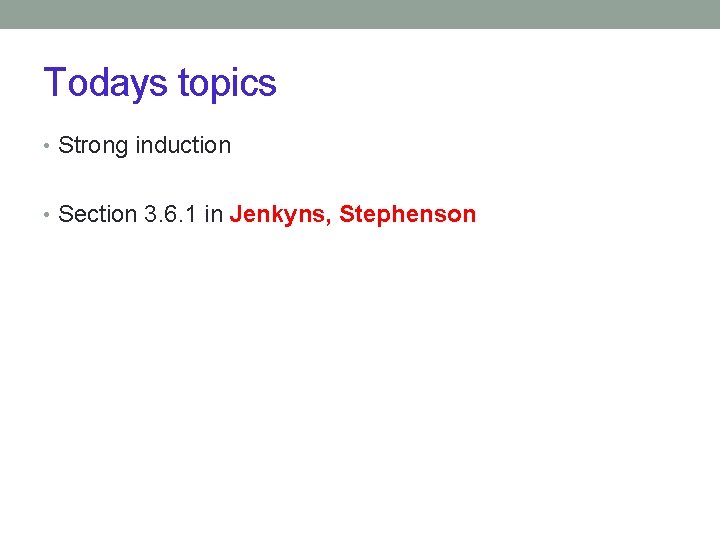 Todays topics • Strong induction • Section 3. 6. 1 in Jenkyns, Stephenson 