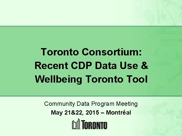 Toronto Consortium: Recent CDP Data Use & Wellbeing Toronto Tool Community Data Program Meeting