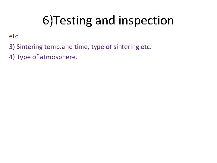 6)Testing and inspection etc. 3) Sintering temp. and time, type of sintering etc. 4)