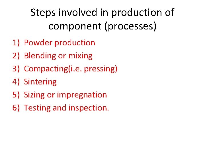 Steps involved in production of component (processes) 1) 2) 3) 4) 5) 6) Powder