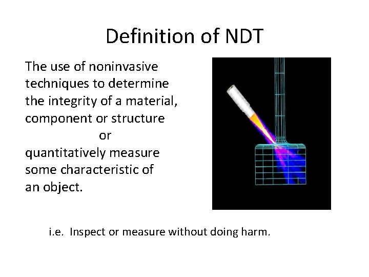 Definition of NDT The use of noninvasive techniques to determine the integrity of a