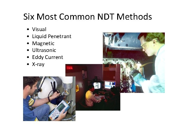 Six Most Common NDT Methods • • • Visual Liquid Penetrant Magnetic Ultrasonic Eddy