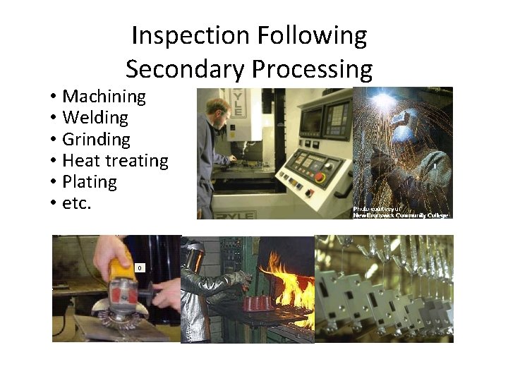 Inspection Following Secondary Processing • Machining • Welding • Grinding • Heat treating •