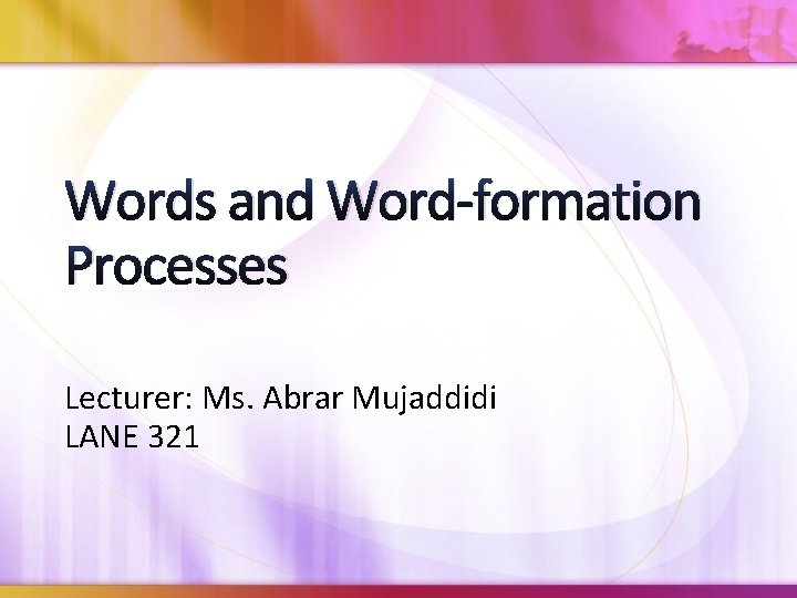 Words and Word-formation Processes Lecturer: Ms. Abrar Mujaddidi LANE 321 