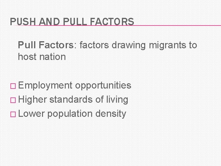 PUSH AND PULL FACTORS Pull Factors: factors drawing migrants to host nation � Employment