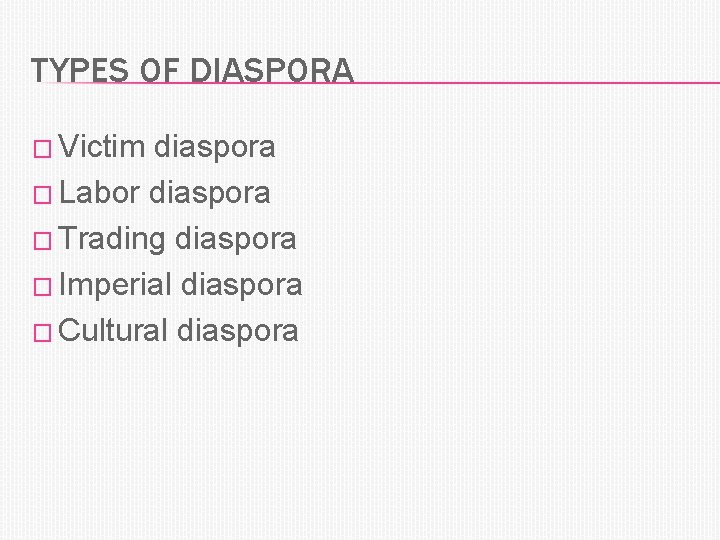TYPES OF DIASPORA � Victim diaspora � Labor diaspora � Trading diaspora � Imperial