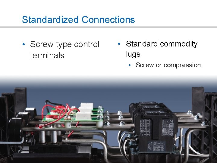 Standardized Connections • Screw type control terminals • Standard commodity lugs • Screw or