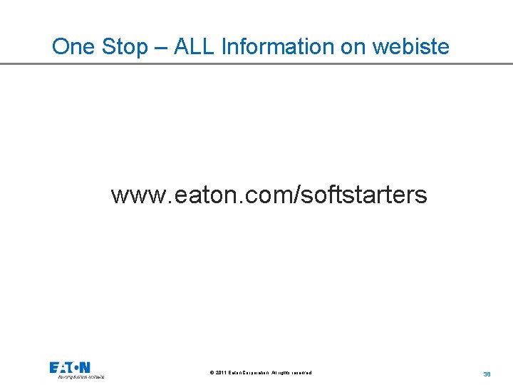One Stop – ALL Information on webiste www. eaton. com/softstarters © 2011 Eaton Corporation.