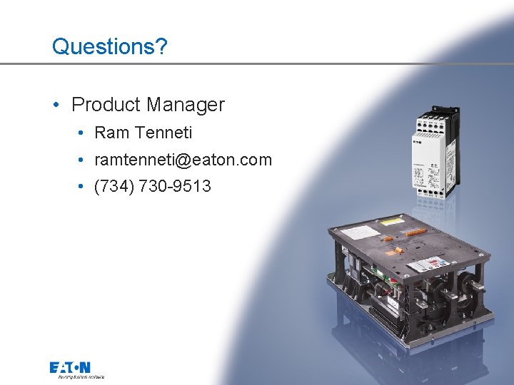 Questions? • Product Manager • Ram Tenneti • ramtenneti@eaton. com • (734) 730 -9513