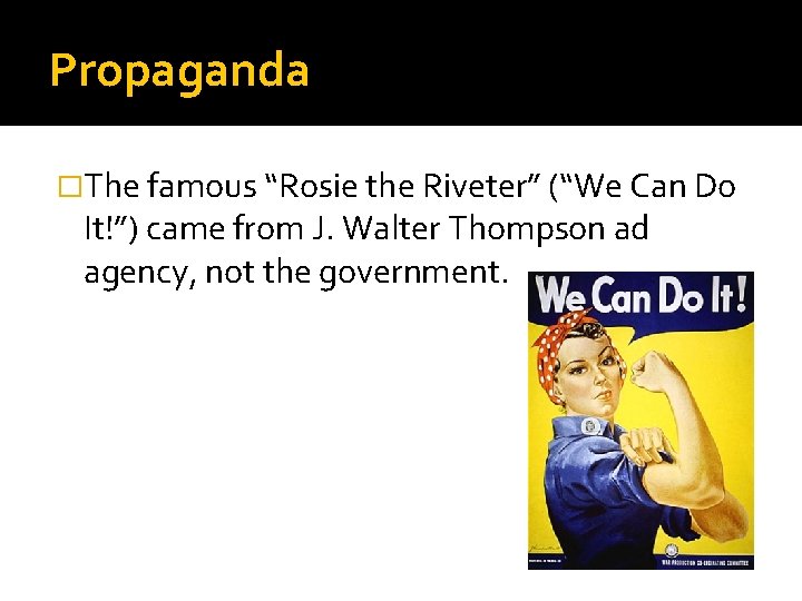 Propaganda �The famous “Rosie the Riveter” (“We Can Do It!”) came from J. Walter