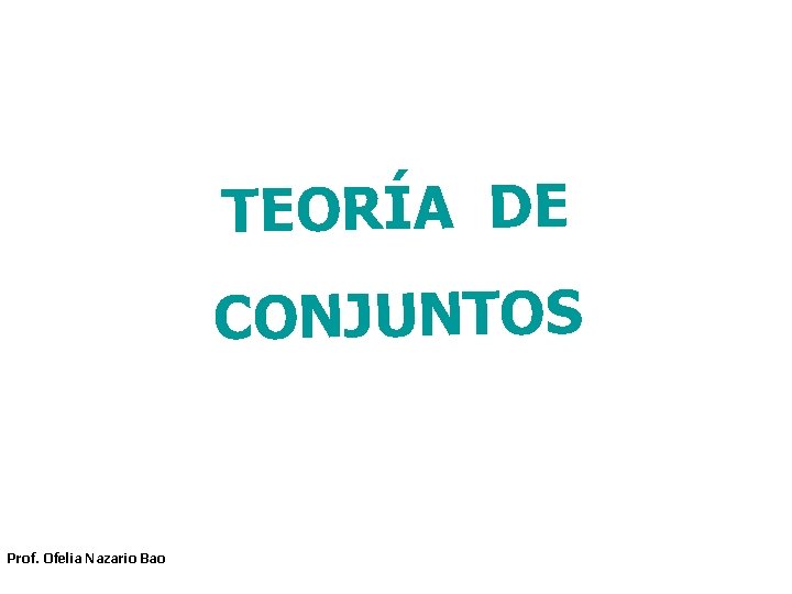 TEORÍA DE CONJUNTOS Prof. Ofelia Nazario Bao 