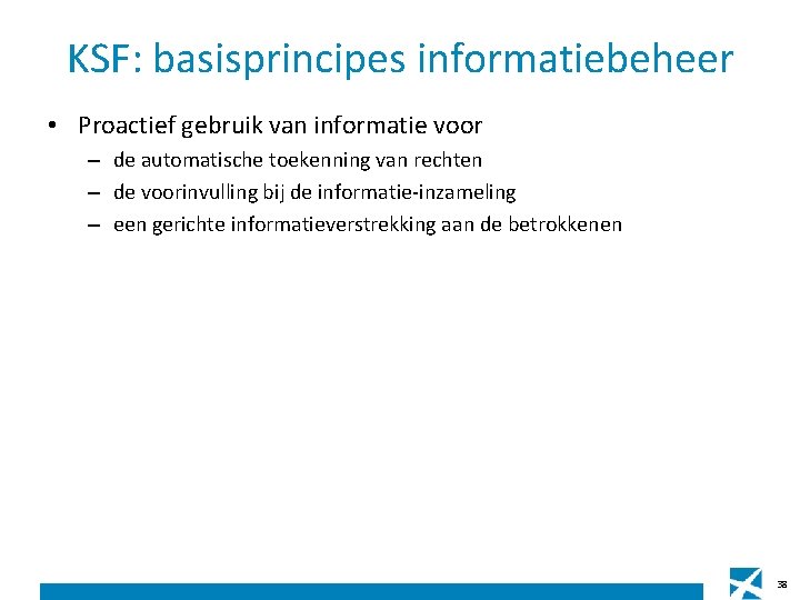 KSF: basisprincipes informatiebeheer • Proactief gebruik van informatie voor – de automatische toekenning van KSF: basisprincipes informatiebeheer • Proactief gebruik van informatie voor – de automatische toekenning van