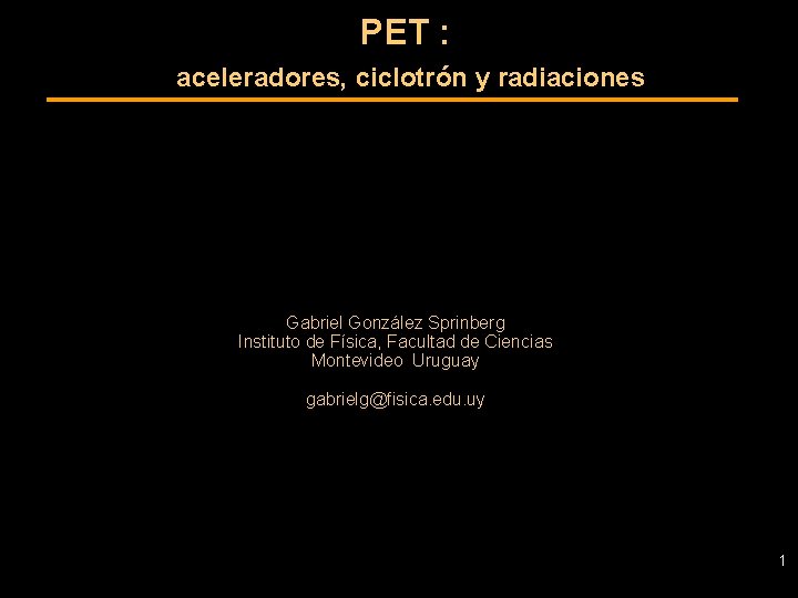 PET : aceleradores, ciclotrón y radiaciones Gabriel González Sprinberg Instituto de Física, Facultad de