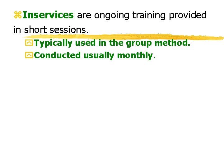 z. Inservices are ongoing training provided in short sessions. y. Typically used in the