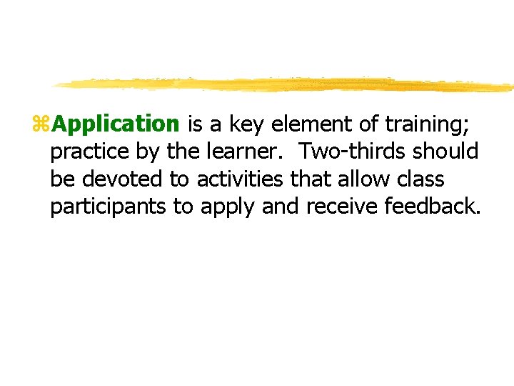z. Application is a key element of training; practice by the learner. Two-thirds should