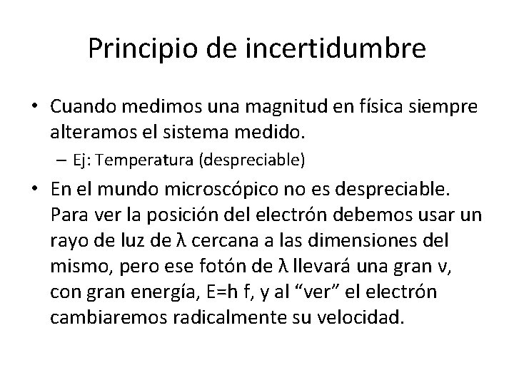 Principio de incertidumbre • Cuando medimos una magnitud en física siempre alteramos el sistema Principio de incertidumbre • Cuando medimos una magnitud en física siempre alteramos el sistema