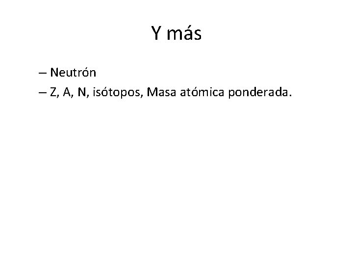 Y más – Neutrón – Z, A, N, isótopos, Masa atómica ponderada. Y más – Neutrón – Z, A, N, isótopos, Masa atómica ponderada.