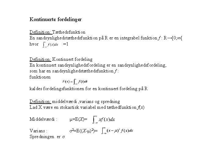 Kontinuerte fordelinger Definition: Tæthedsfunktion En sandsynlighedstæthedsfunktion på R er en integrabel funktion f : Kontinuerte fordelinger Definition: Tæthedsfunktion En sandsynlighedstæthedsfunktion på R er en integrabel funktion f :
