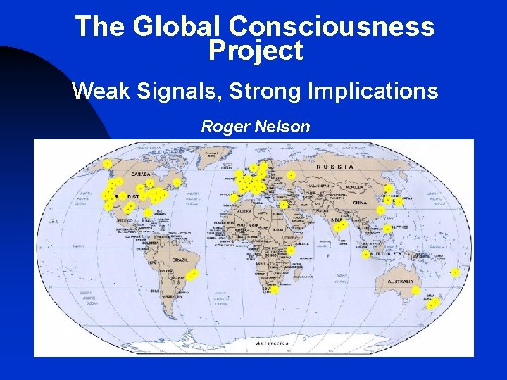 The Global Consciousness Project Weak Signals, Strong Implications Roger Nelson 