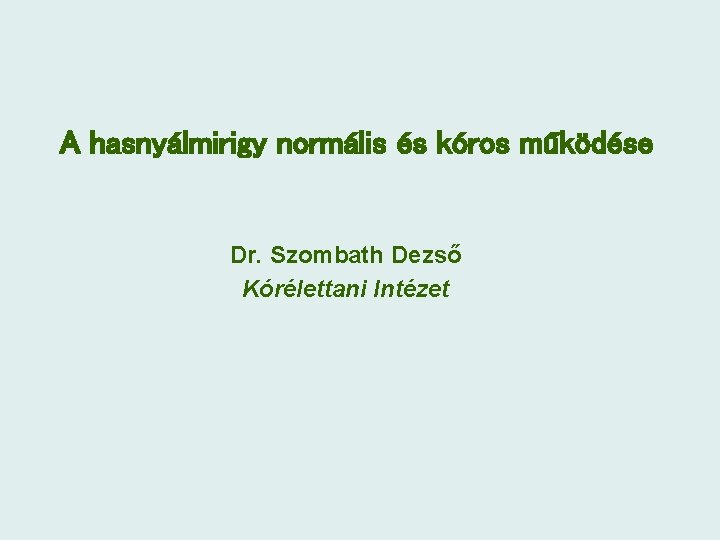 A hasnyálmirigy normális és kóros működése Dr. Szombath Dezső Kórélettani Intézet 