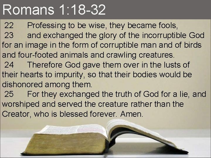 Romans 1: 18 -32 22 Professing to be wise, they became fools, 23 and