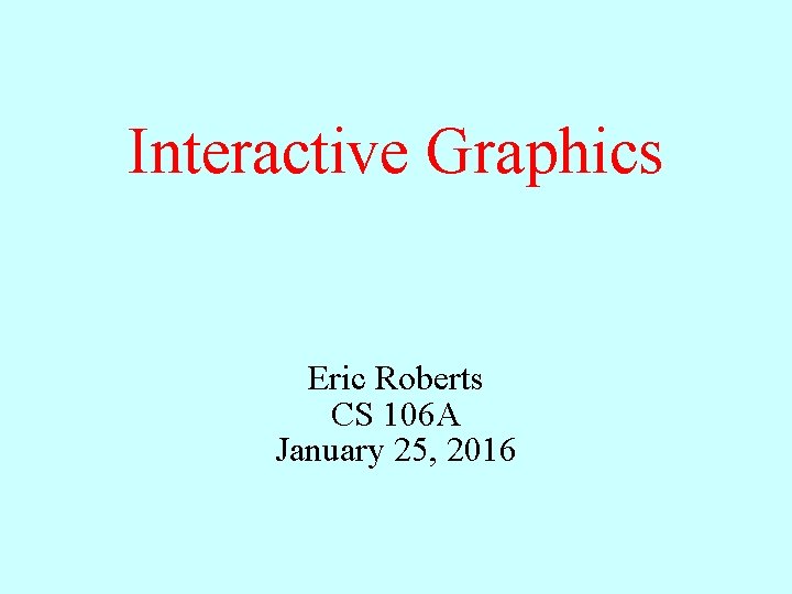 Interactive Graphics Eric Roberts CS 106 A January 25, 2016 