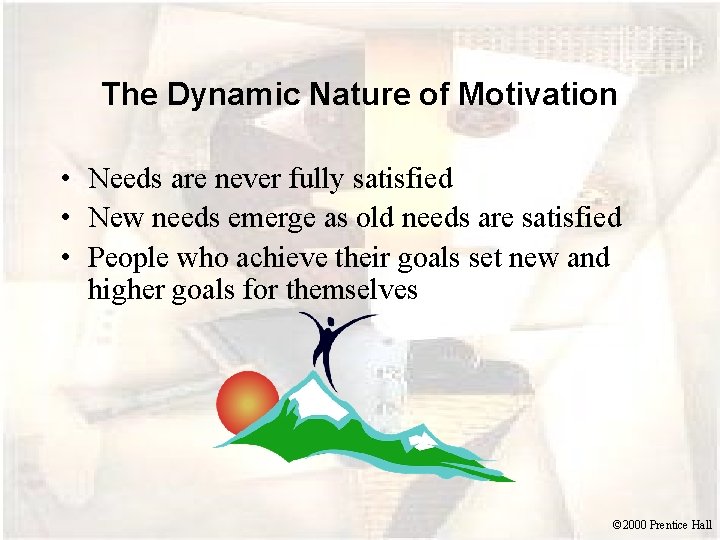 The Dynamic Nature of Motivation • Needs are never fully satisfied • New needs