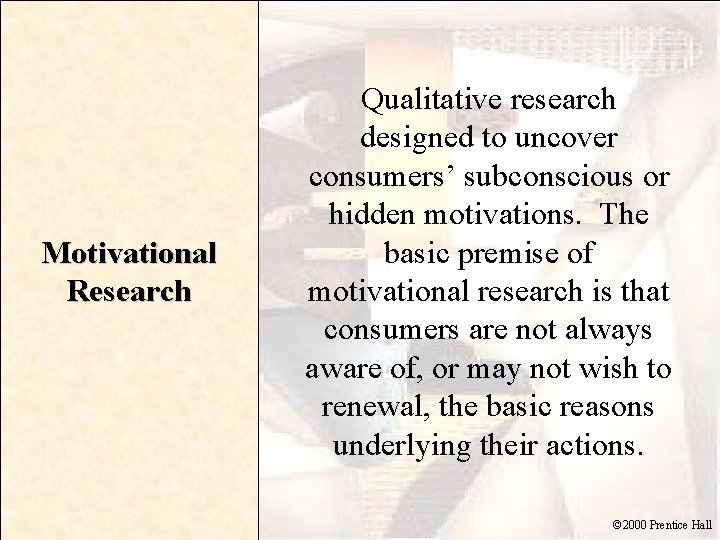 Motivational Research Qualitative research designed to uncover consumers’ subconscious or hidden motivations. The basic