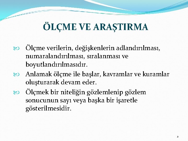 ÖLÇME VE ARAŞTIRMA Ölçme verilerin, değişkenlerin adlandırılması, numaralandırılması, sıralanması ve boyutlandırılmasıdır. Anlamak ölçme ile