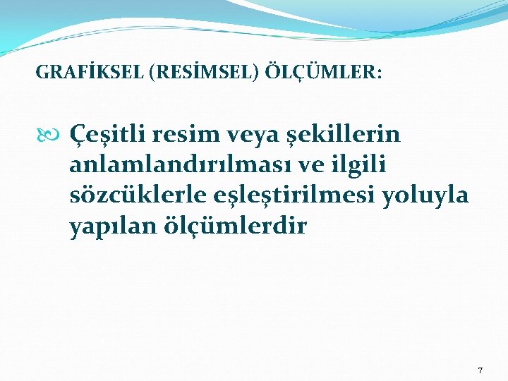 GRAFİKSEL (RESİMSEL) ÖLÇÜMLER: Çeşitli resim veya şekillerin anlamlandırılması ve ilgili sözcüklerle eşleştirilmesi yoluyla yapılan
