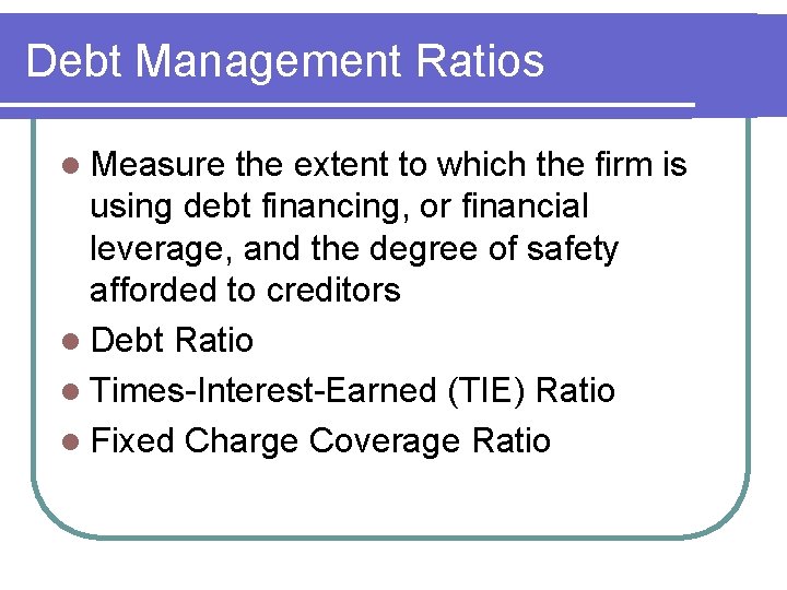 Debt Management Ratios l Measure the extent to which the firm is using debt